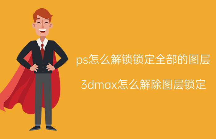 ps怎么解锁锁定全部的图层 3dmax怎么解除图层锁定？